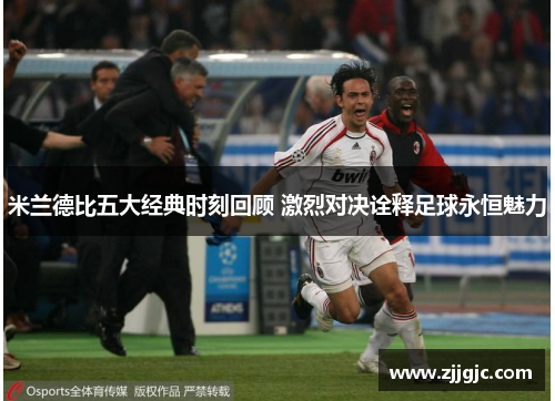 米兰德比五大经典时刻回顾 激烈对决诠释足球永恒魅力