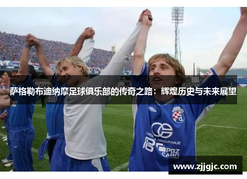 萨格勒布迪纳摩足球俱乐部的传奇之路：辉煌历史与未来展望