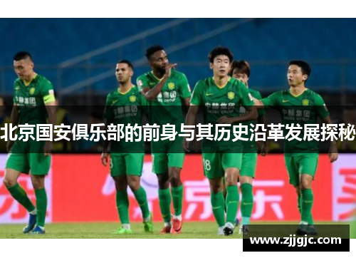 北京国安俱乐部的前身与其历史沿革发展探秘