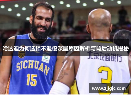 哈达迪为何选择不退役深层原因解析与背后动机揭秘