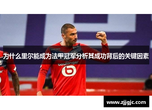 为什么里尔能成为法甲冠军分析其成功背后的关键因素